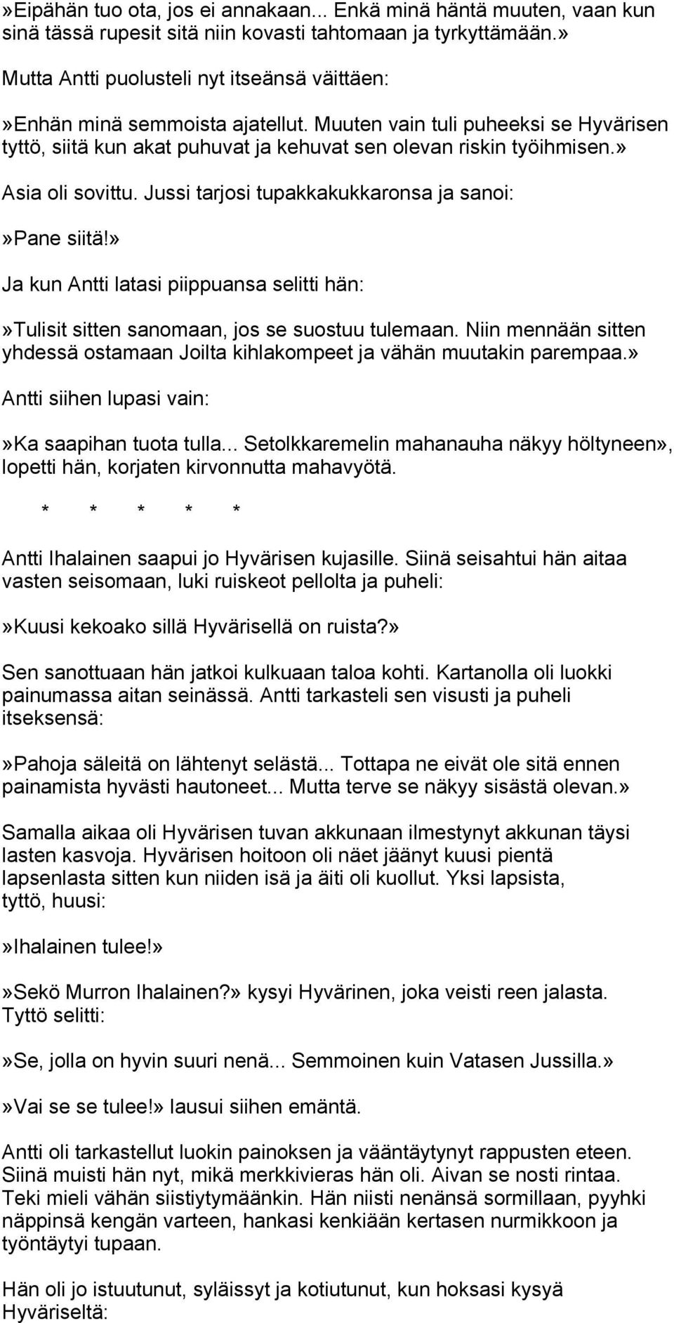 » Asia oli sovittu. Jussi tarjosi tupakkakukkaronsa ja sanoi:»pane siitä!» Ja kun Antti latasi piippuansa selitti hän:»tulisit sitten sanomaan, jos se suostuu tulemaan.