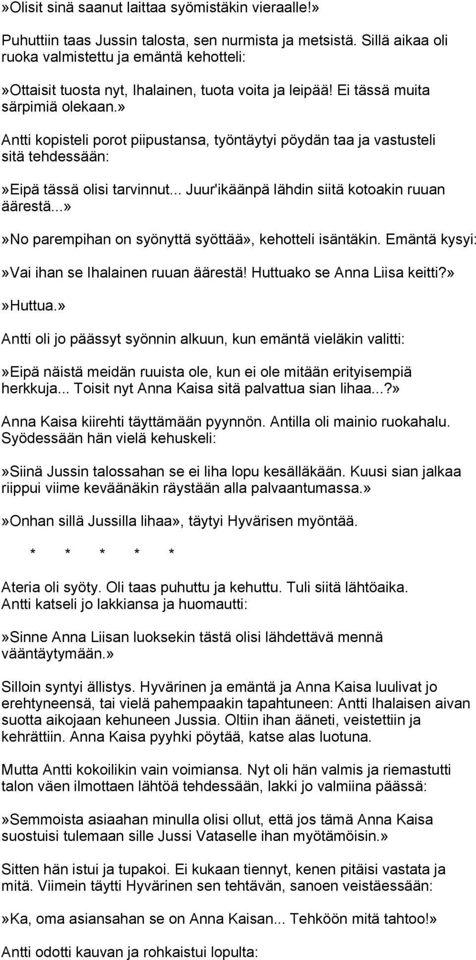 » Antti kopisteli porot piipustansa, työntäytyi pöydän taa ja vastusteli sitä tehdessään:»eipä tässä olisi tarvinnut... Juur'ikäänpä lähdin siitä kotoakin ruuan äärestä.