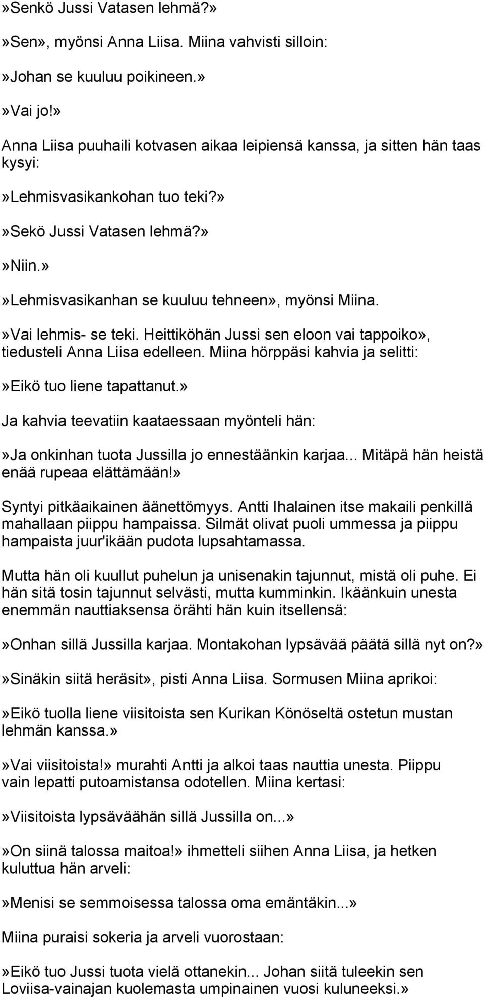 »Vai lehmis- se teki. Heittiköhän Jussi sen eloon vai tappoiko», tiedusteli Anna Liisa edelleen. Miina hörppäsi kahvia ja selitti:»eikö tuo liene tapattanut.