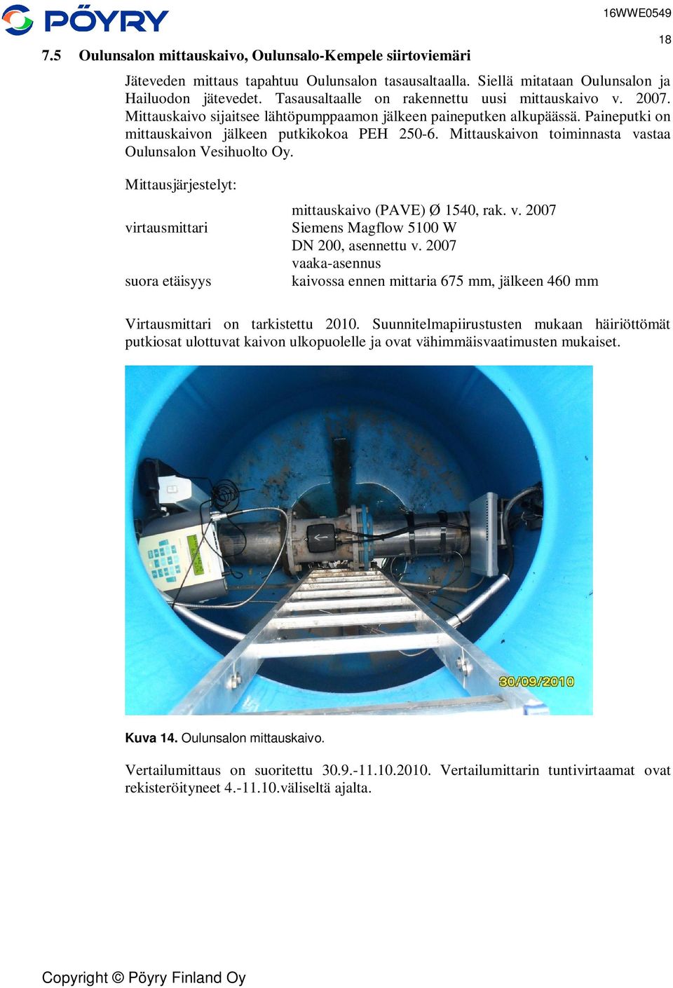 Mittauskaivon toiminnasta vastaa Oulunsalon Vesihuolto Oy. 18 Mittausjärjestelyt: virtausmittari suora etäisyys mittauskaivo (PAVE) Ø 1540, rak. v. 2007 Siemens Magflow 5100 W DN 200, asennettu v.