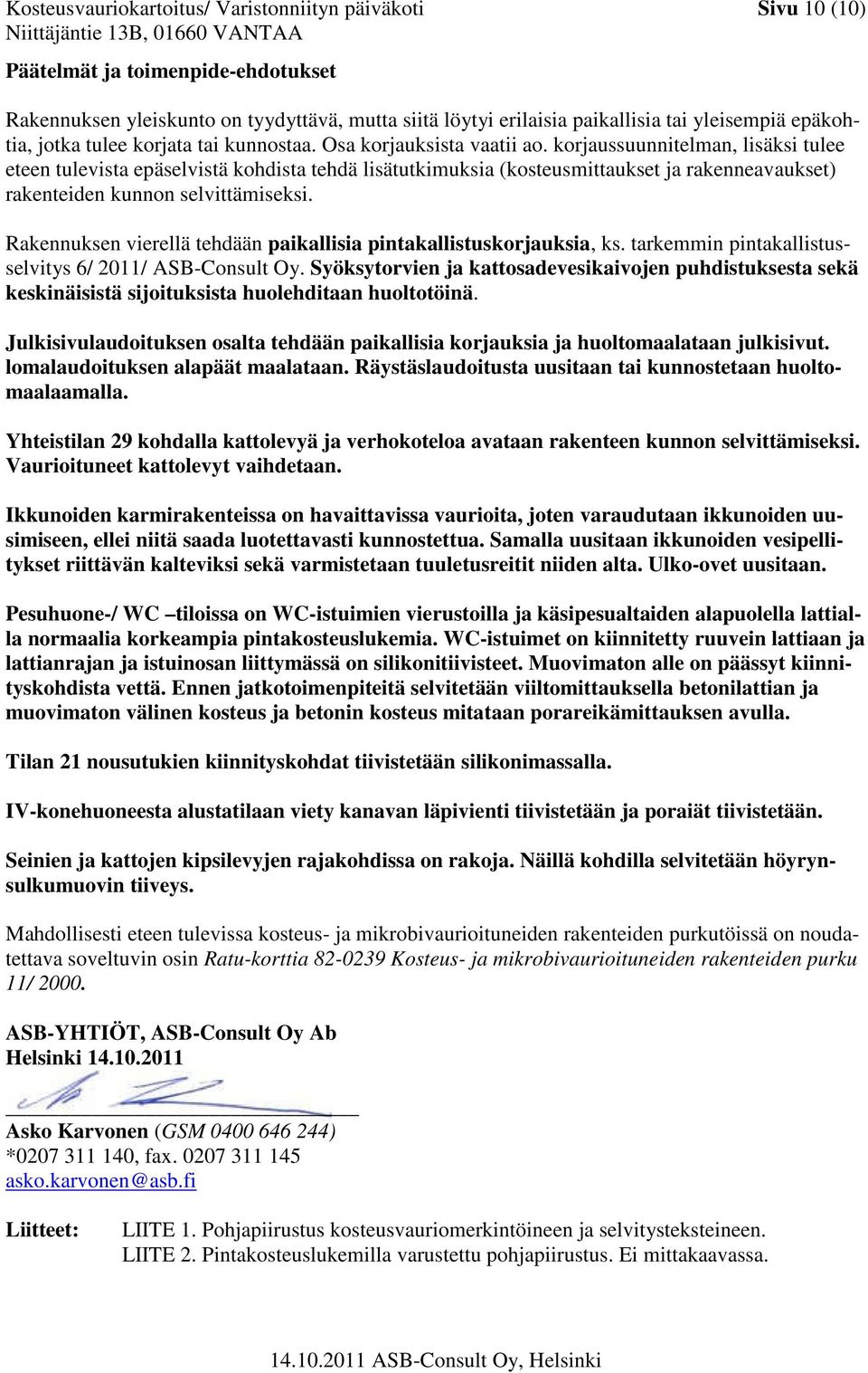 korjaussuunnitelman, lisäksi tulee eteen tulevista epäselvistä kohdista tehdä lisätutkimuksia (kosteusmittaukset ja rakenneavaukset) rakenteiden kunnon selvittämiseksi.