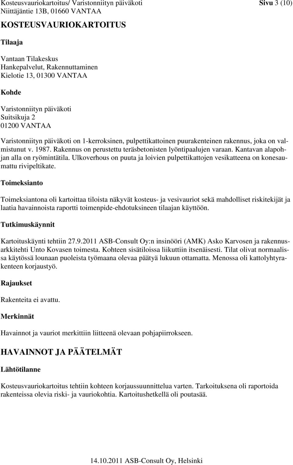 Rakennus on perustettu teräsbetonisten lyöntipaalujen varaan. Kantavan alapohjan alla on ryömintätila. Ulkoverhous on puuta ja loivien pulpettikattojen vesikatteena on konesaumattu rivipeltikate.