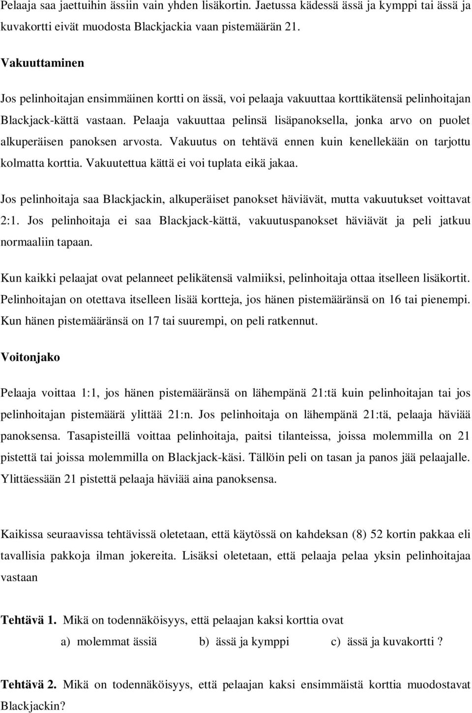 Pelaaja vakuuttaa pelinsä lisäpanoksella, jonka arvo on puolet alkuperäisen panoksen arvosta. Vakuutus on tehtävä ennen kuin kenellekään on tarjottu kolmatta korttia.