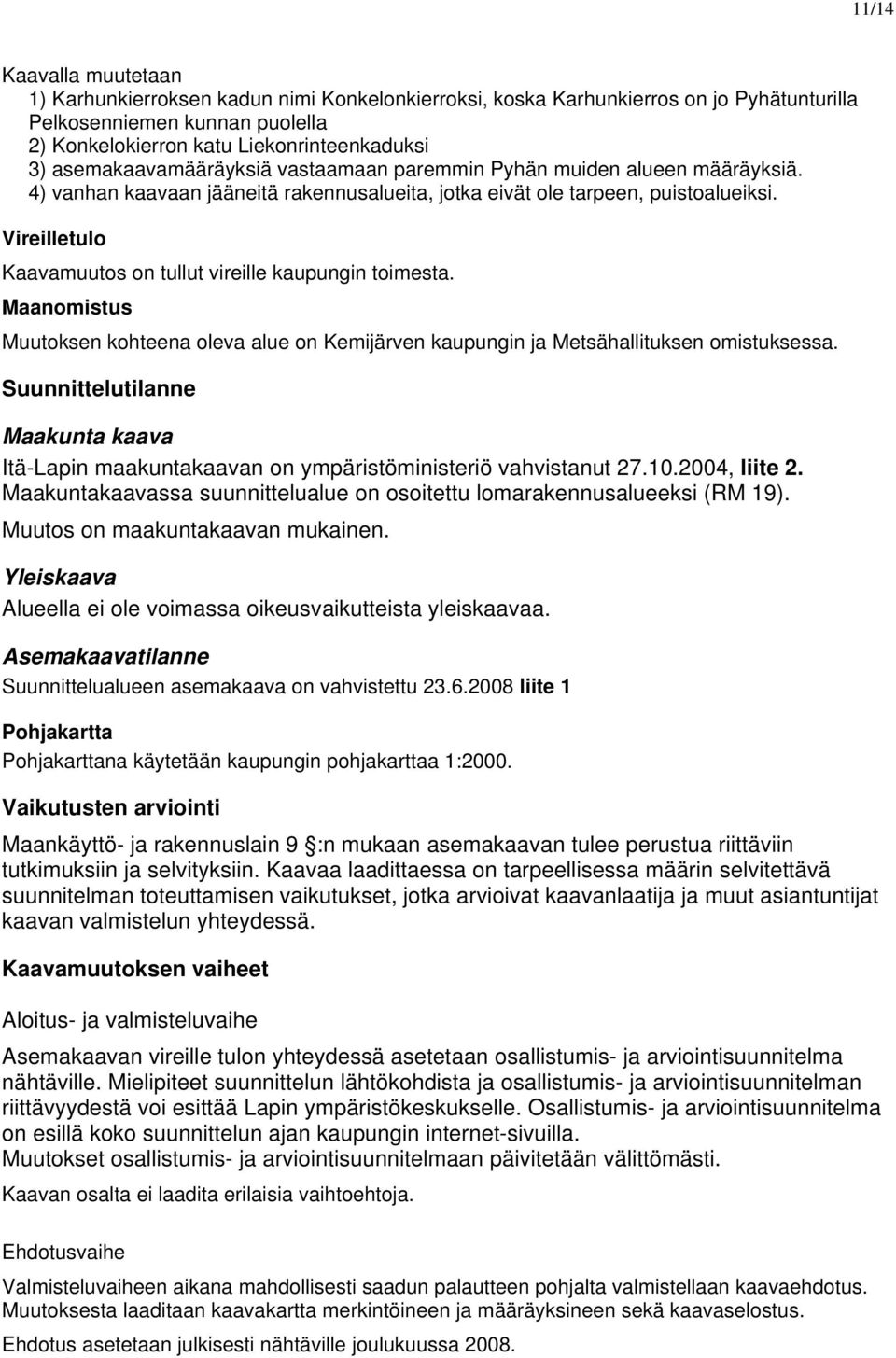 Vireilletulo Kaavamuutos on tullut vireille kaupungin toimesta. Maanomistus Muutoksen kohteena oleva alue on Kemijärven kaupungin ja Metsähallituksen omistuksessa.