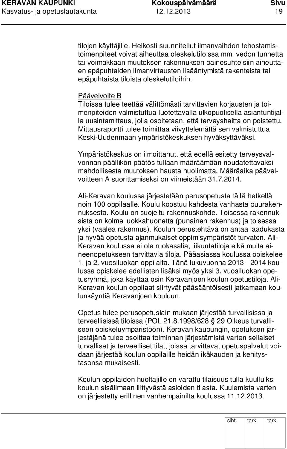 Päävelvoite B Tiloissa tulee teettää välittömästi tarvittavien korjausten ja toimenpiteiden valmistuttua luotettavalla ulkopuolisella asiantuntijalla uusintamittaus, jolla osoitetaan, että