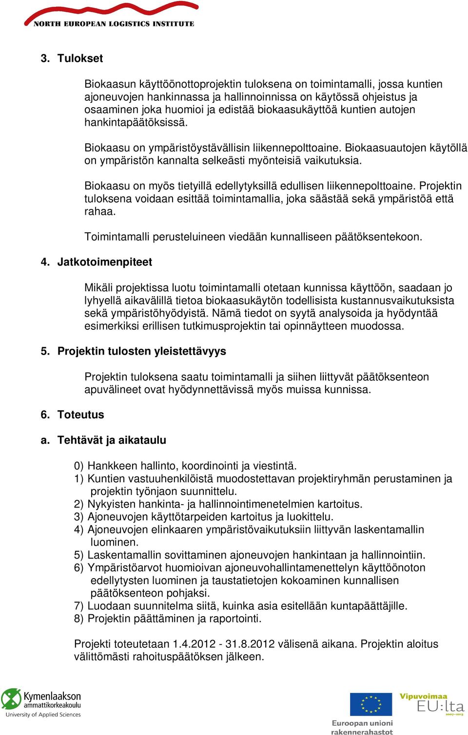 Biokaasu on myös tietyillä edellytyksillä edullisen liikennepolttoaine. Projektin tuloksena voidaan esittää toimintamallia, joka säästää sekä ympäristöä että rahaa.