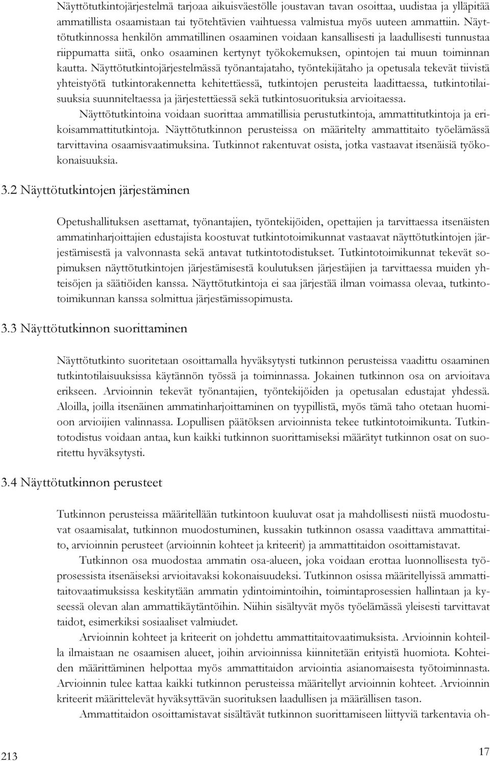 Näyttötutkintojärjestelmässä työnantajataho, työntekijätaho ja opetusala tekevät tiivistä yhteistyötä tutkintorakennetta kehitettäessä, tutkintojen perusteita laadittaessa, tutkintotilaisuuksia