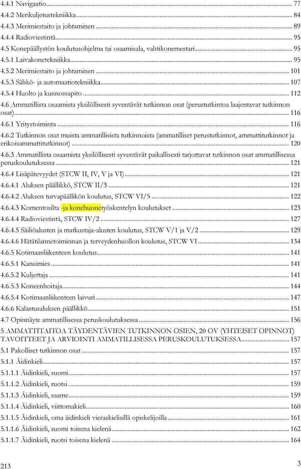 6 Ammatillista osaamista yksilöllisesti syventävät tutkinnon osat (perustutkintoa laajentavat tutkinnon osat)... 116 4.6.1 Yritystoiminta... 116 4.6.2 Tutkinnon osat muista ammatillisista tutkinnoista (ammatilliset perustutkinnot, ammattitutkinnot ja erikoisammattitutkinnot).