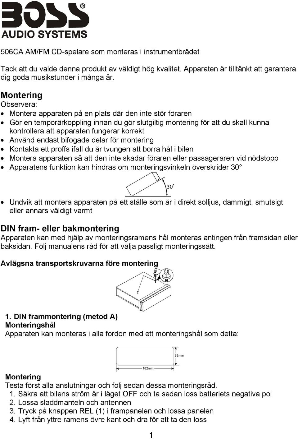 korrekt Använd endast bifogade delar för montering Kontakta ett proffs ifall du är tvungen att borra hål i bilen Montera apparaten så att den inte skadar föraren eller passageraren vid nödstopp