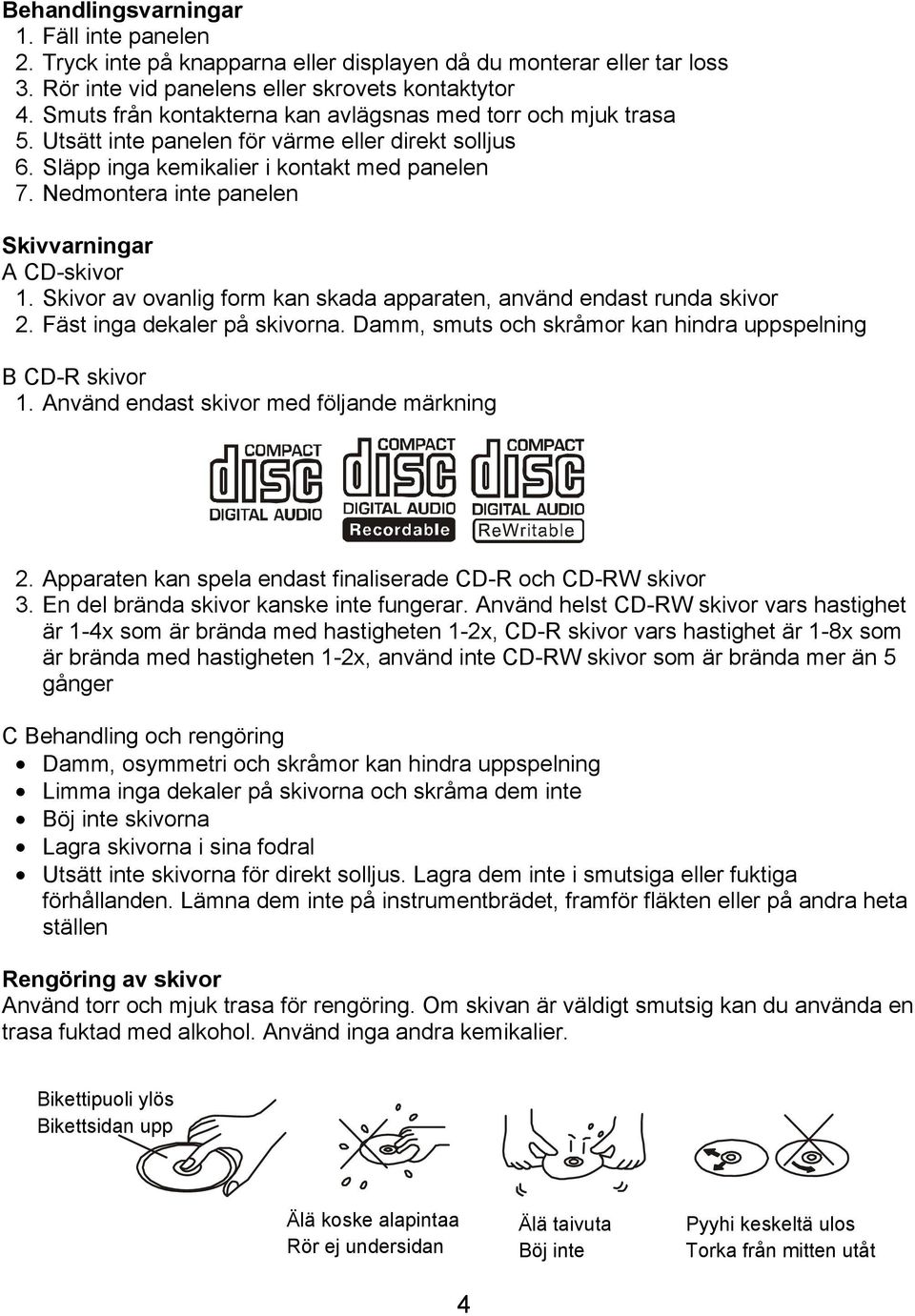 Nedmontera inte panelen Skivvarningar A CD-skivor 1. Skivor av ovanlig form kan skada apparaten, använd endast runda skivor 2. Fäst inga dekaler på skivorna.
