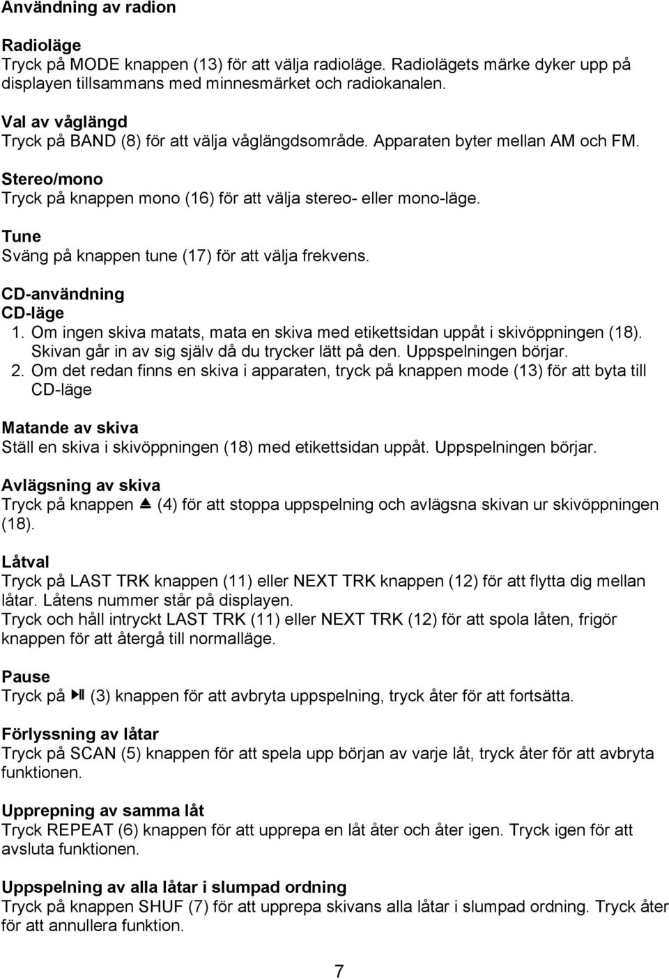 Tune Sväng på knappen tune (17) för att välja frekvens. CD-användning CD-läge 1. Om ingen skiva matats, mata en skiva med etikettsidan uppåt i skivöppningen (18).
