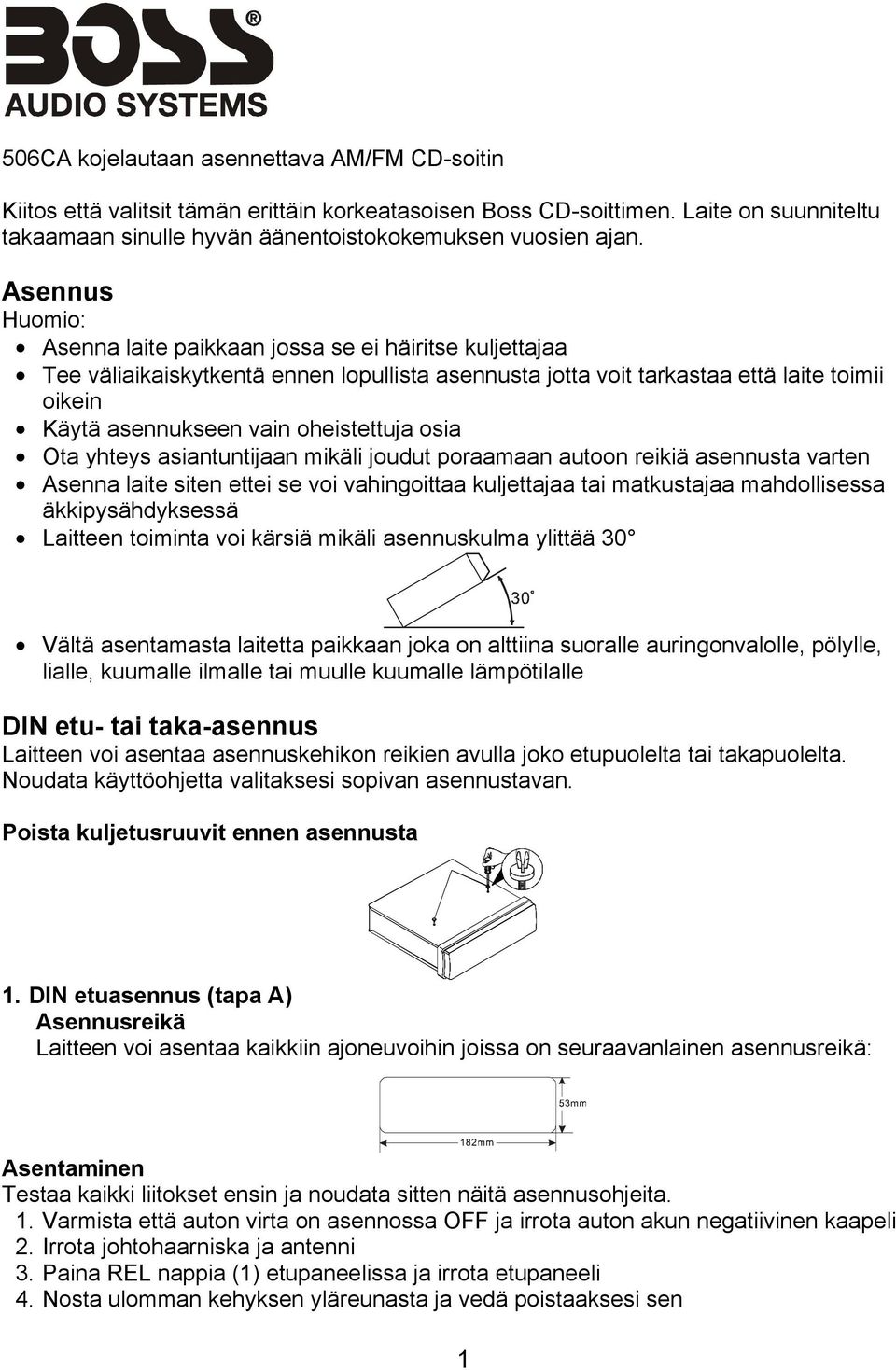 oheistettuja osia Ota yhteys asiantuntijaan mikäli joudut poraamaan autoon reikiä asennusta varten Asenna laite siten ettei se voi vahingoittaa kuljettajaa tai matkustajaa mahdollisessa
