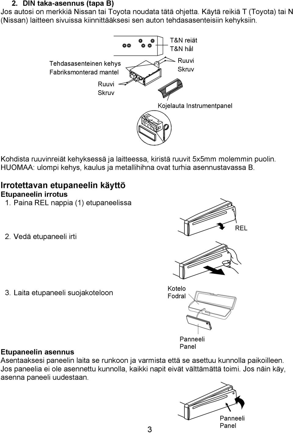 Tehdasasenteinen kehys Fabriksmonterad mantel Ruuvi Skruv T&N reiät T&N hål Ruuvi Skruv Kojelauta Instrumentpanel Kohdista ruuvinreiät kehyksessä ja laitteessa, kiristä ruuvit 5x5mm molemmin puolin.
