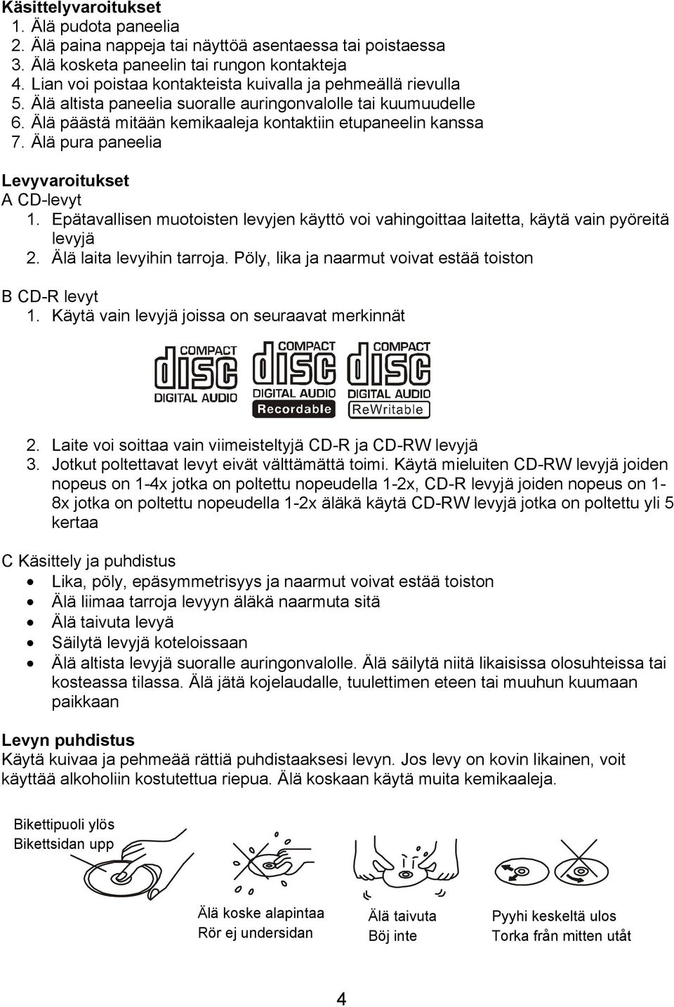 Älä pura paneelia Levyvaroitukset A CD-levyt 1. Epätavallisen muotoisten levyjen käyttö voi vahingoittaa laitetta, käytä vain pyöreitä levyjä 2. Älä laita levyihin tarroja.