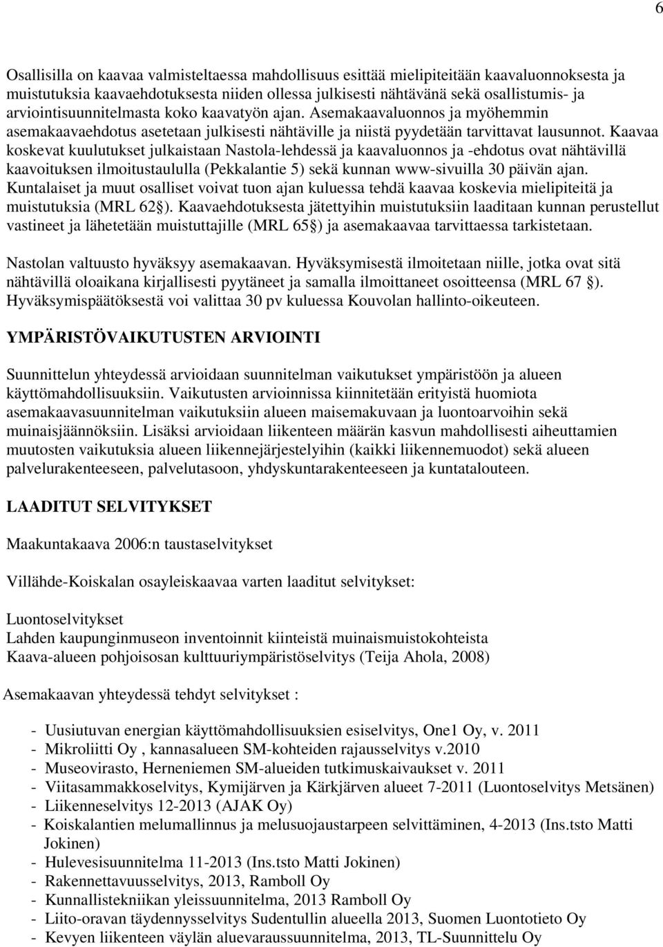 Kaavaa koskevat kuulutukset julkaistaan Nastola-lehdessä ja kaavaluonnos ja -ehdotus ovat nähtävillä kaavoituksen ilmoitustaululla (Pekkalantie 5) sekä kunnan www-sivuilla 30 päivän ajan.