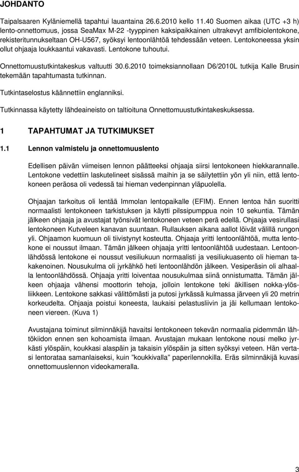 Lentokoneessa yksin ollut ohjaaja loukkaantui vakavasti. Lentokone tuhoutui. Onnettomuustutkintakeskus valtuutti 30.6.