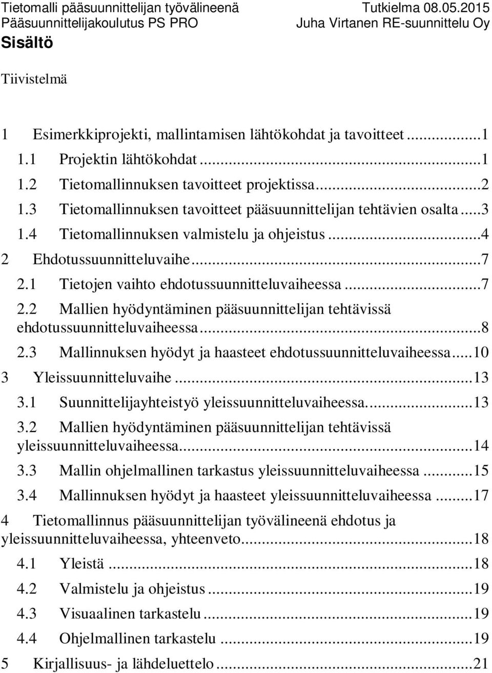 ..7 2.2 Mallien hyödyntäminen pääsuunnittelijan tehtävissä ehdotussuunnitteluvaiheessa...8 2.3 Mallinnuksen hyödyt ja haasteet ehdotussuunnitteluvaiheessa... 10 3 Yleissuunnitteluvaihe... 13 3.