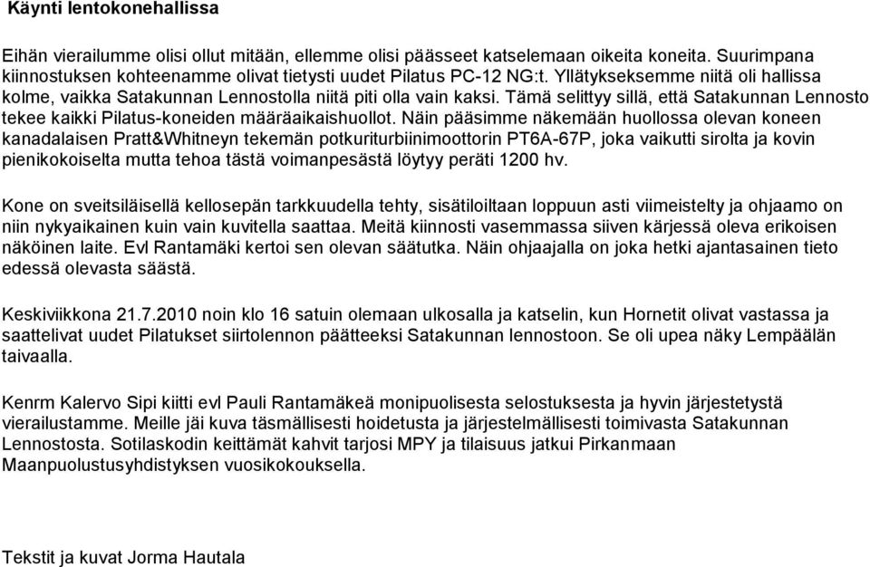 Näin pääsimme näkemään huollossa olevan koneen kanadalaisen Pratt&Whitneyn tekemän potkuriturbiinimoottorin PT6A-67P, joka vaikutti sirolta ja kovin pienikokoiselta mutta tehoa tästä voimanpesästä