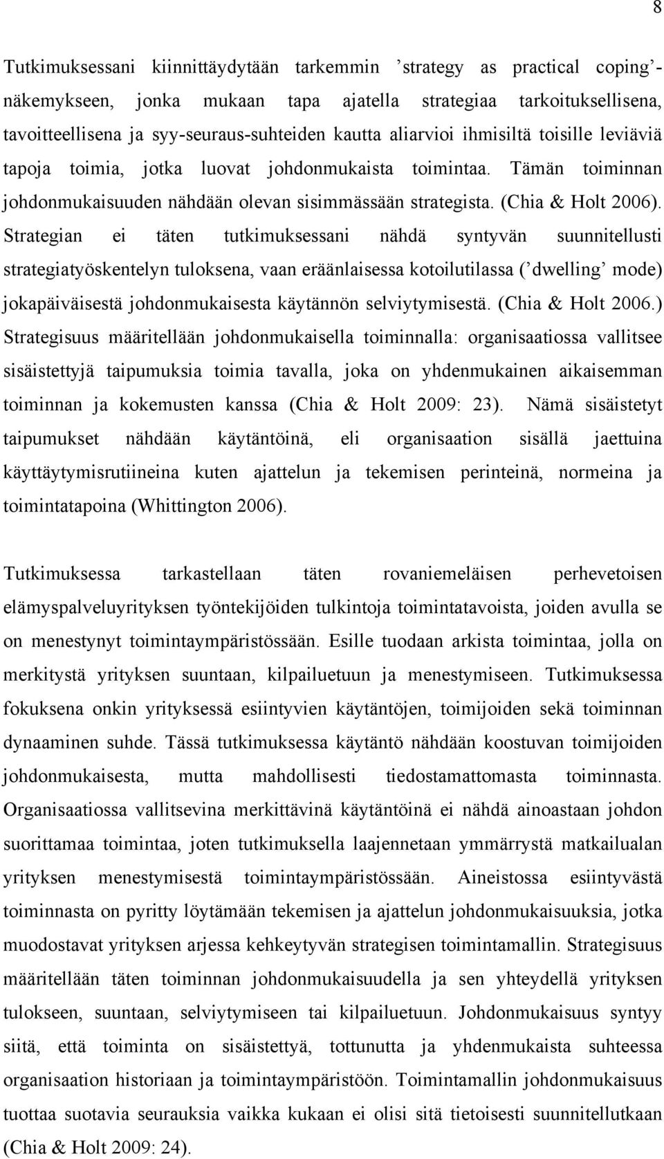 Strategian ei täten tutkimuksessani nähdä syntyvän suunnitellusti strategiatyöskentelyn tuloksena, vaan eräänlaisessa kotoilutilassa ( dwelling mode) jokapäiväisestä johdonmukaisesta käytännön