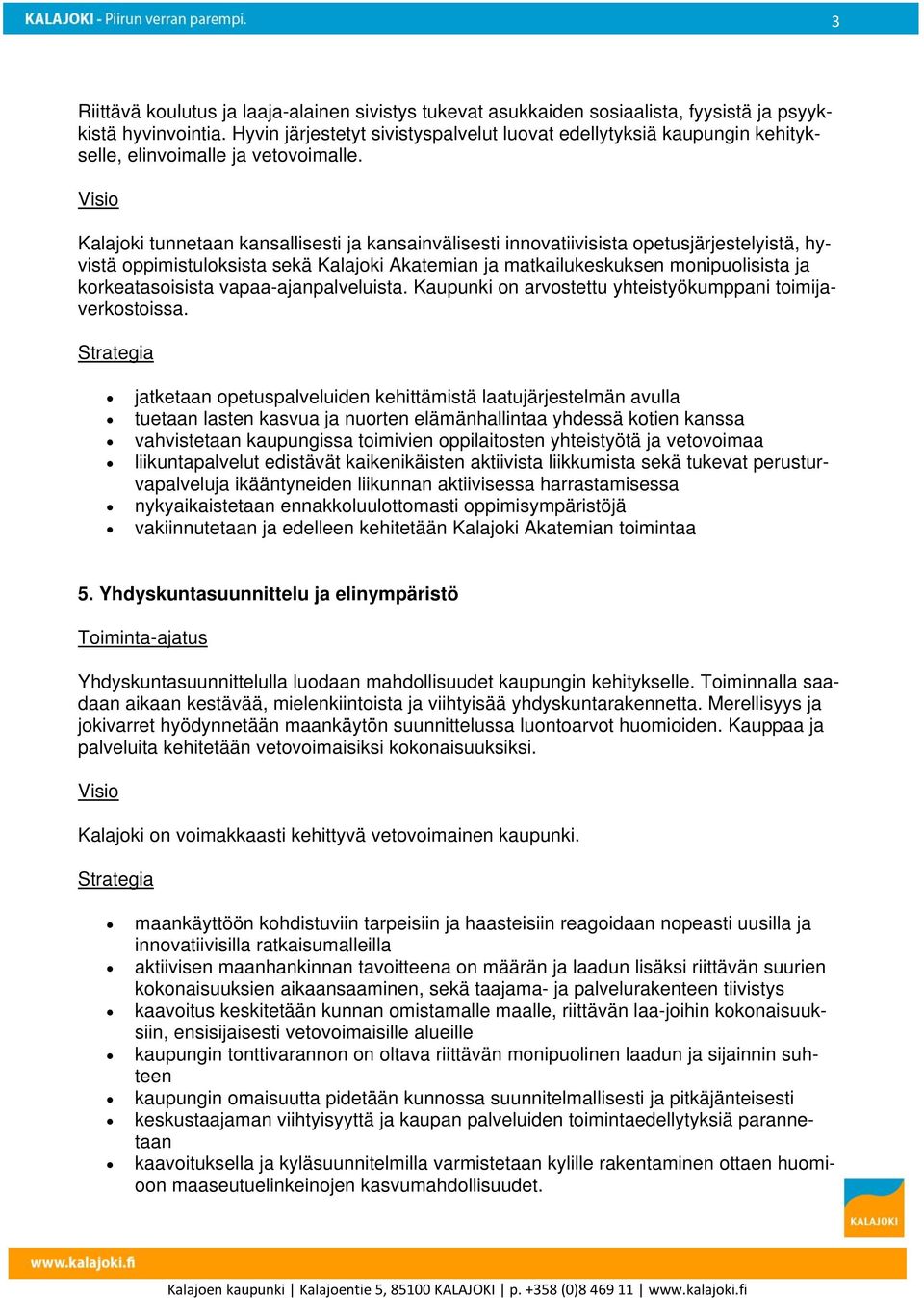 Kalajoki tunnetaan kansallisesti ja kansainvälisesti innovatiivisista opetusjärjestelyistä, hyvistä oppimistuloksista sekä Kalajoki Akatemian ja matkailukeskuksen monipuolisista ja korkeatasoisista