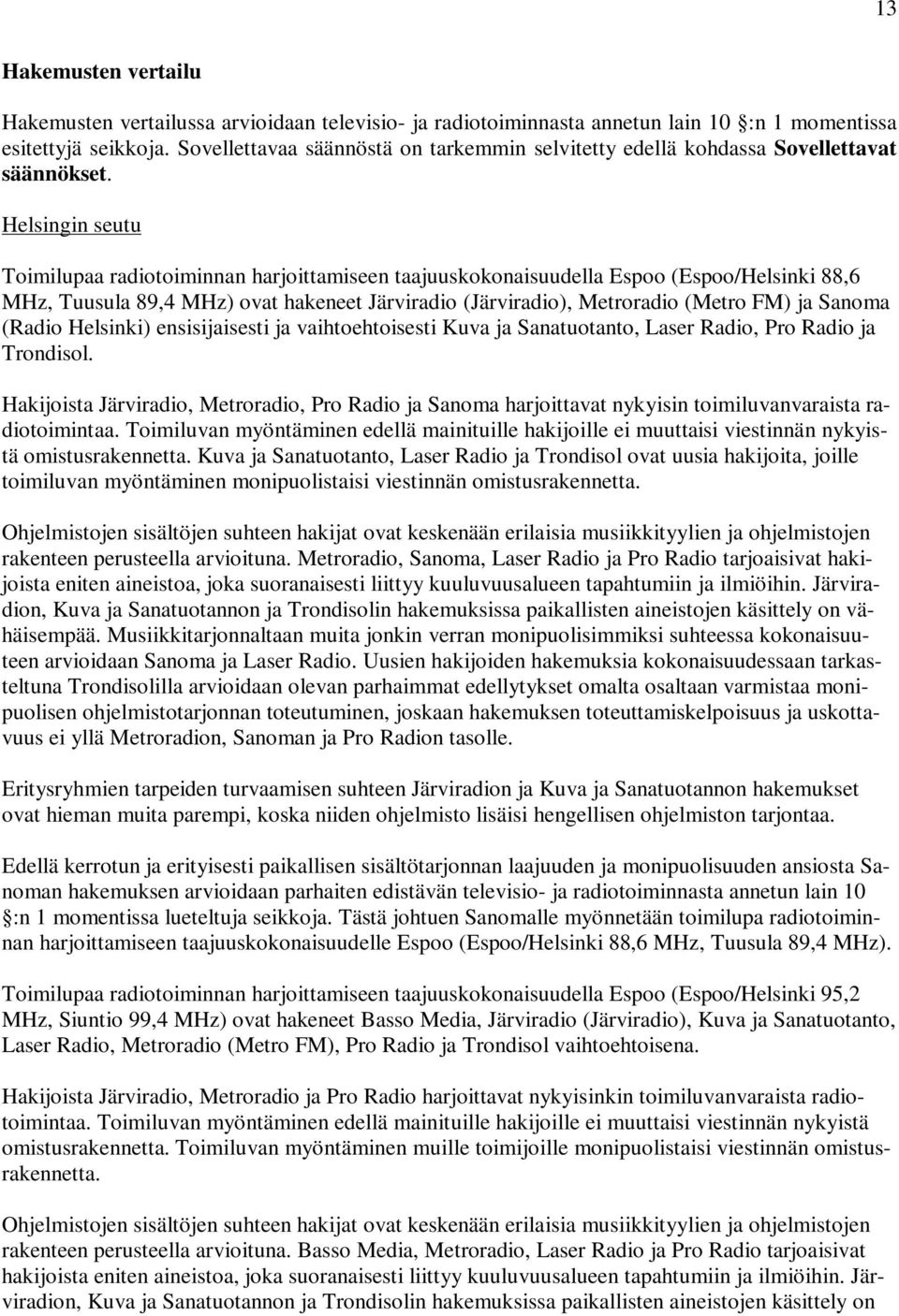 Helsingin seutu Toimilupaa radiotoiminnan harjoittamiseen taajuuskokonaisuudella Espoo (Espoo/Helsinki 88,6 MHz, Tuusula 89,4 MHz) ovat hakeneet Järviradio (Järviradio), Metroradio (Metro FM) ja