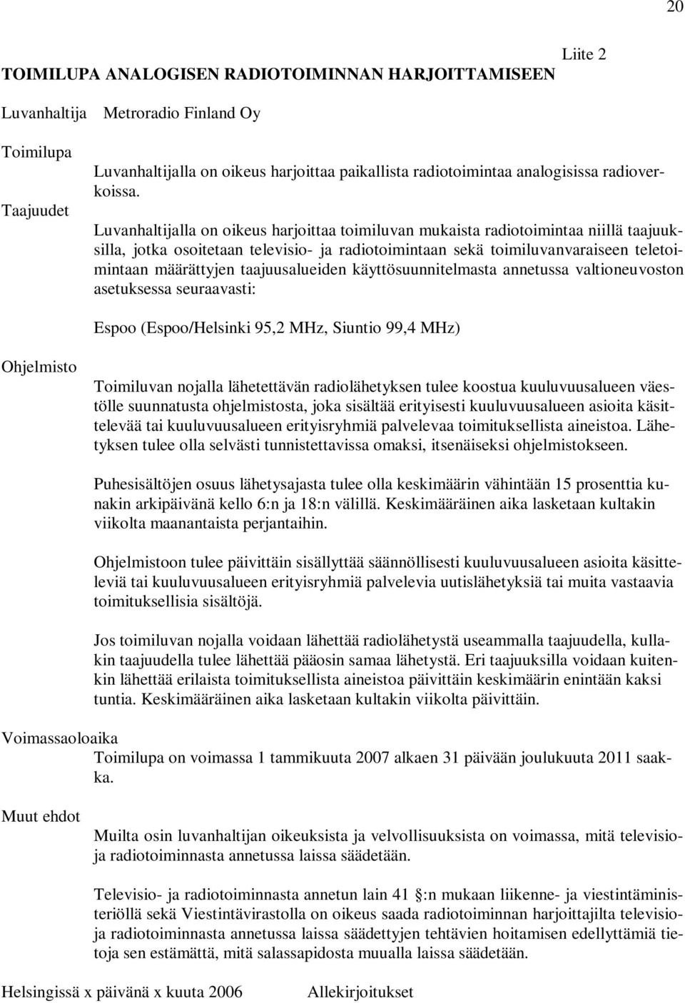 Luvanhaltijalla on oikeus harjoittaa toimiluvan mukaista radiotoimintaa niillä taajuuksilla, jotka osoitetaan televisio- ja radiotoimintaan sekä toimiluvanvaraiseen teletoimintaan määrättyjen