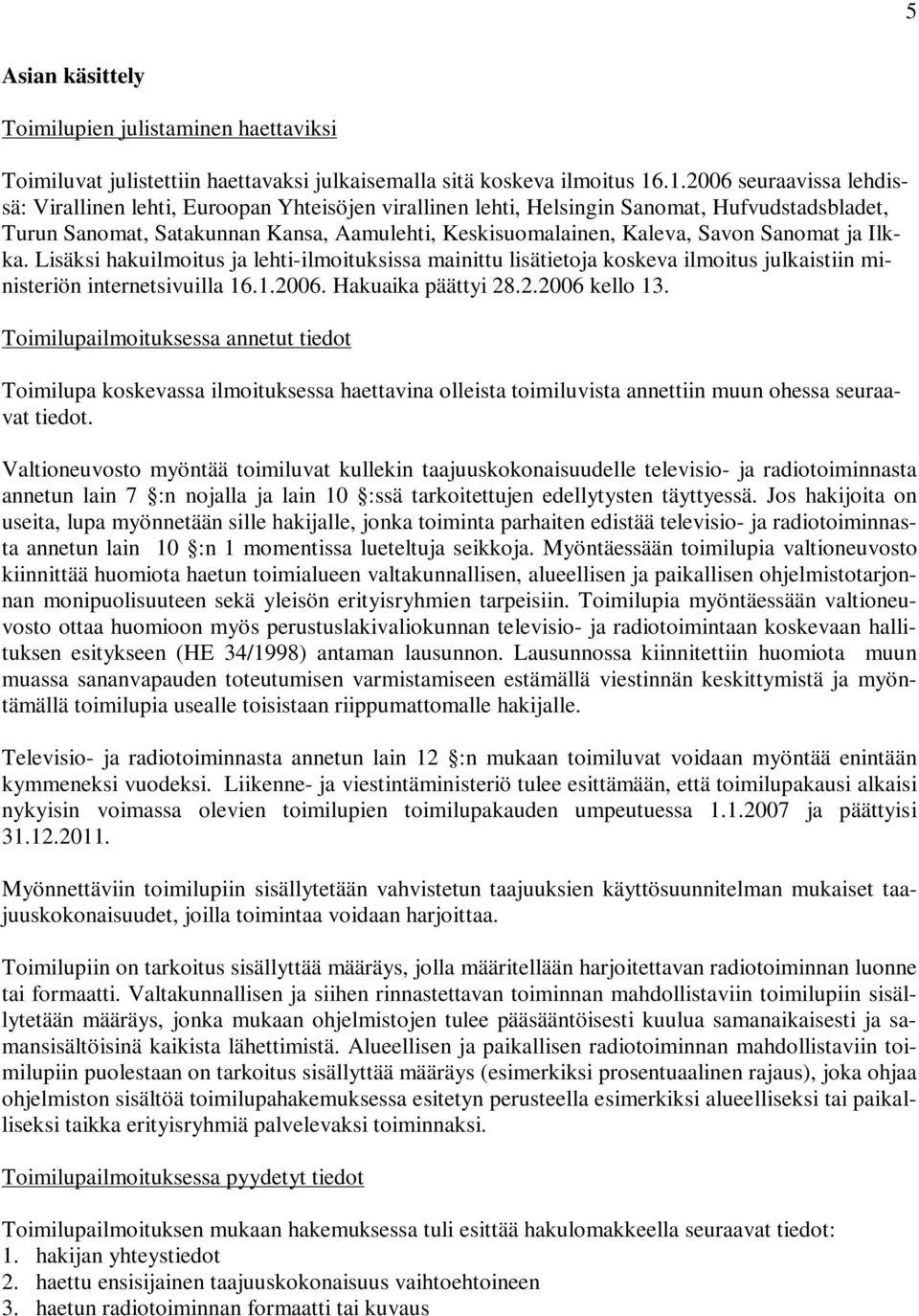 Sanomat ja Ilkka. Lisäksi hakuilmoitus ja lehti-ilmoituksissa mainittu lisätietoja koskeva ilmoitus julkaistiin ministeriön internetsivuilla 16.1.2006. Hakuaika päättyi 28.2.2006 kello 13.