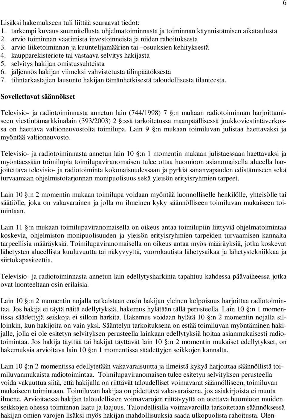 selvitys hakijan omistussuhteista 6. jäljennös hakijan viimeksi vahvistetusta tilinpäätöksestä 7. tilintarkastajien lausunto hakijan tämänhetkisestä taloudellisesta tilanteesta.