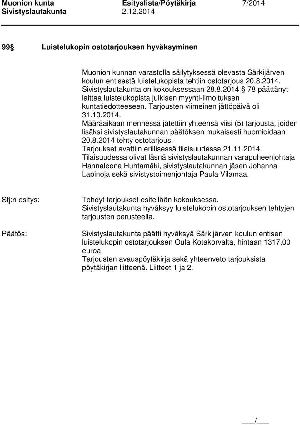 8.2014 tehty ostotarjous. Tarjoukset avattiin erillisessä tilaisuudessa 21.11.2014. Tilaisuudessa olivat läsnä sivistyslautakunnan varapuheenjohtaja Hannaleena Huhtamäki, sivistyslautakunnan jäsen Johanna Lapinoja sekä sivistystoimenjohtaja Paula Vilamaa.