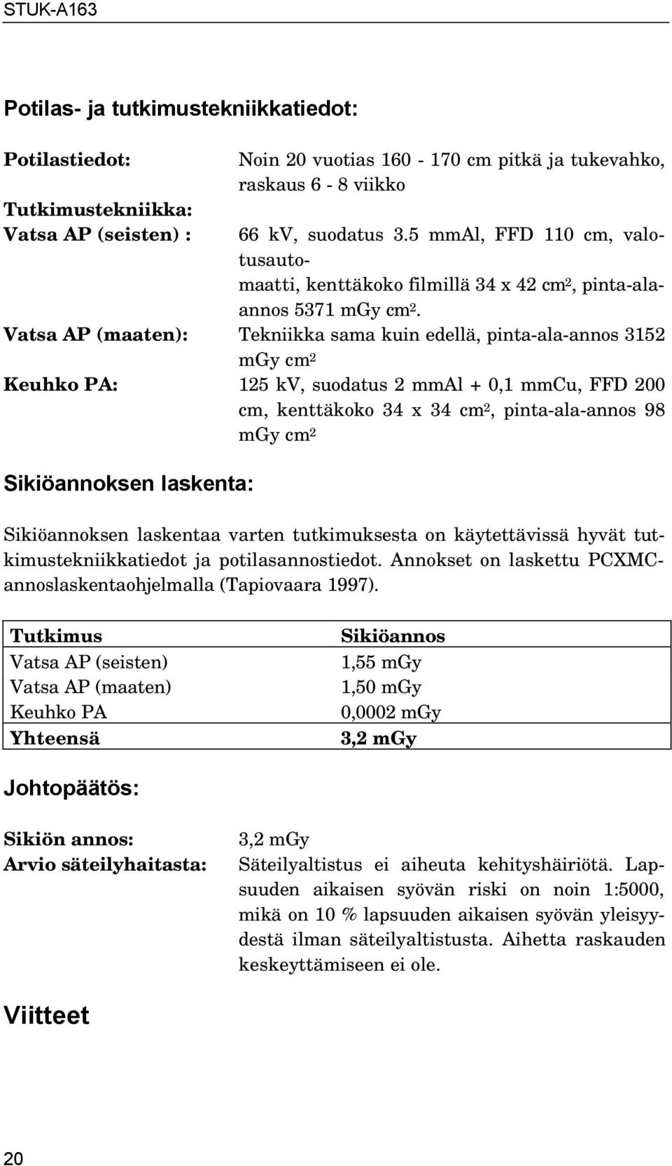 Vatsa AP (maaten): Tekniikka sama kuin edellä, pinta-ala-annos 3152 mgy cm 2 Keuhko PA: 125 kv, suodatus 2 mmal + 0,1 mmcu, FFD 200 cm, kenttäkoko 34 x 34 cm 2, pinta-ala-annos 98 mgy cm 2