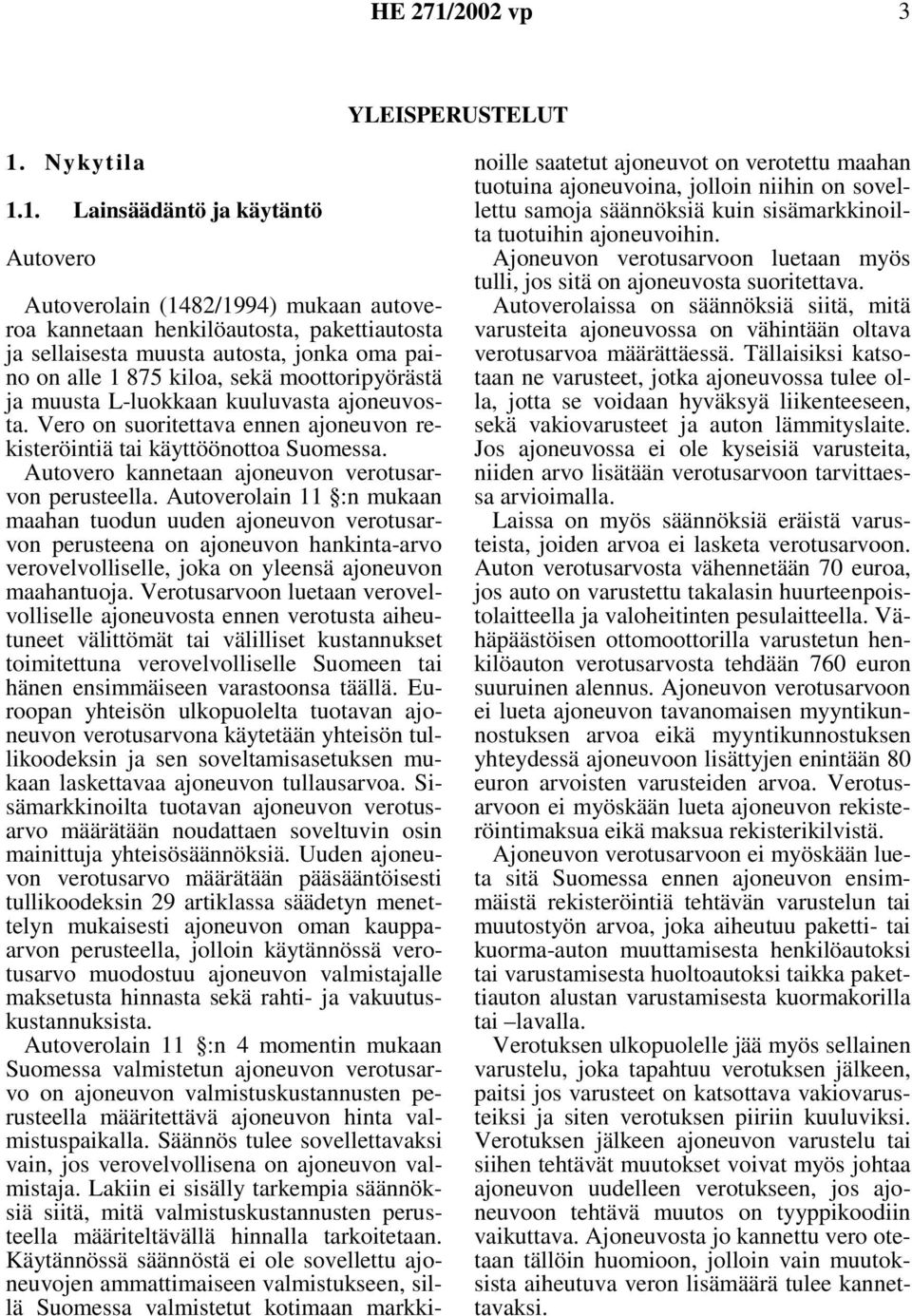 1. Lainsäädäntö ja käytäntö Autovero Autoverolain (1482/1994) mukaan autoveroa kannetaan henkilöautosta, pakettiautosta ja sellaisesta muusta autosta, jonka oma paino on alle 1 875 kiloa, sekä
