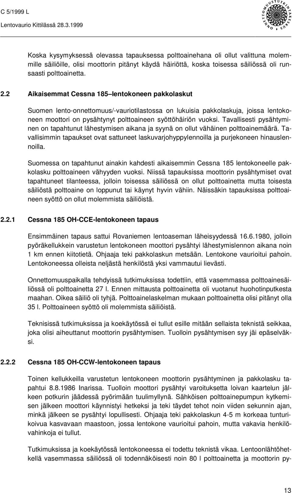 Tavallisesti pysähtyminen on tapahtunut lähestymisen aikana ja syynä on ollut vähäinen polttoainemäärä. Tavallisimmin tapaukset ovat sattuneet laskuvarjohyppylennoilla ja purjekoneen hinauslennoilla.