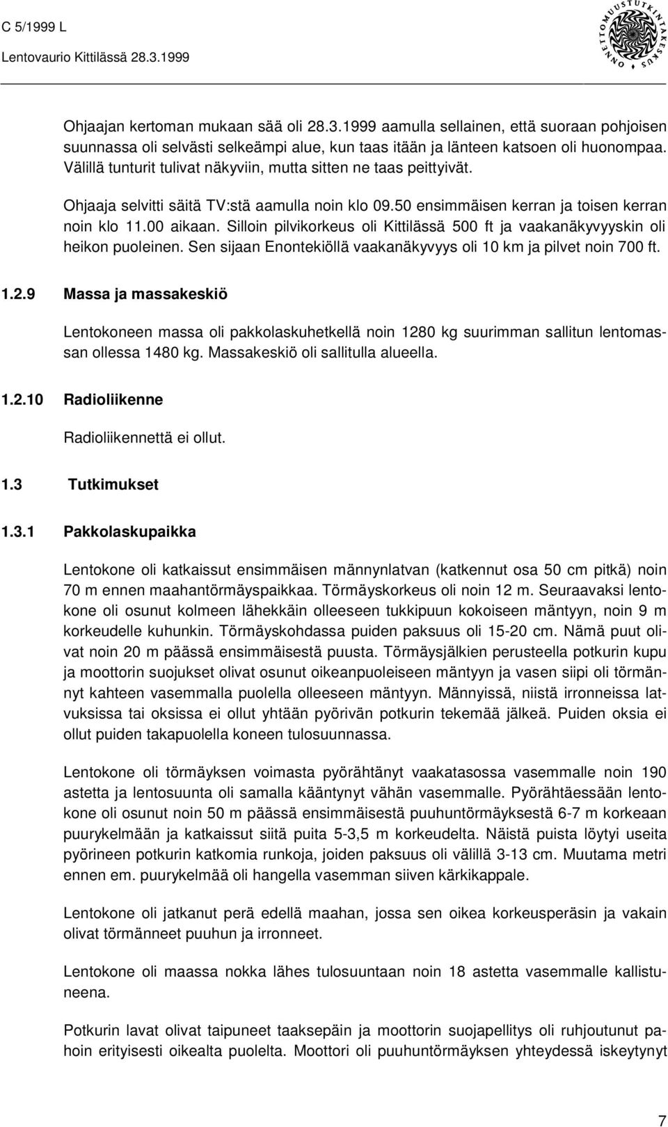 Silloin pilvikorkeus oli Kittilässä 500 ft ja vaakanäkyvyyskin oli heikon puoleinen. Sen sijaan Enontekiöllä vaakanäkyvyys oli 10 km ja pilvet noin 700 ft. 1.2.