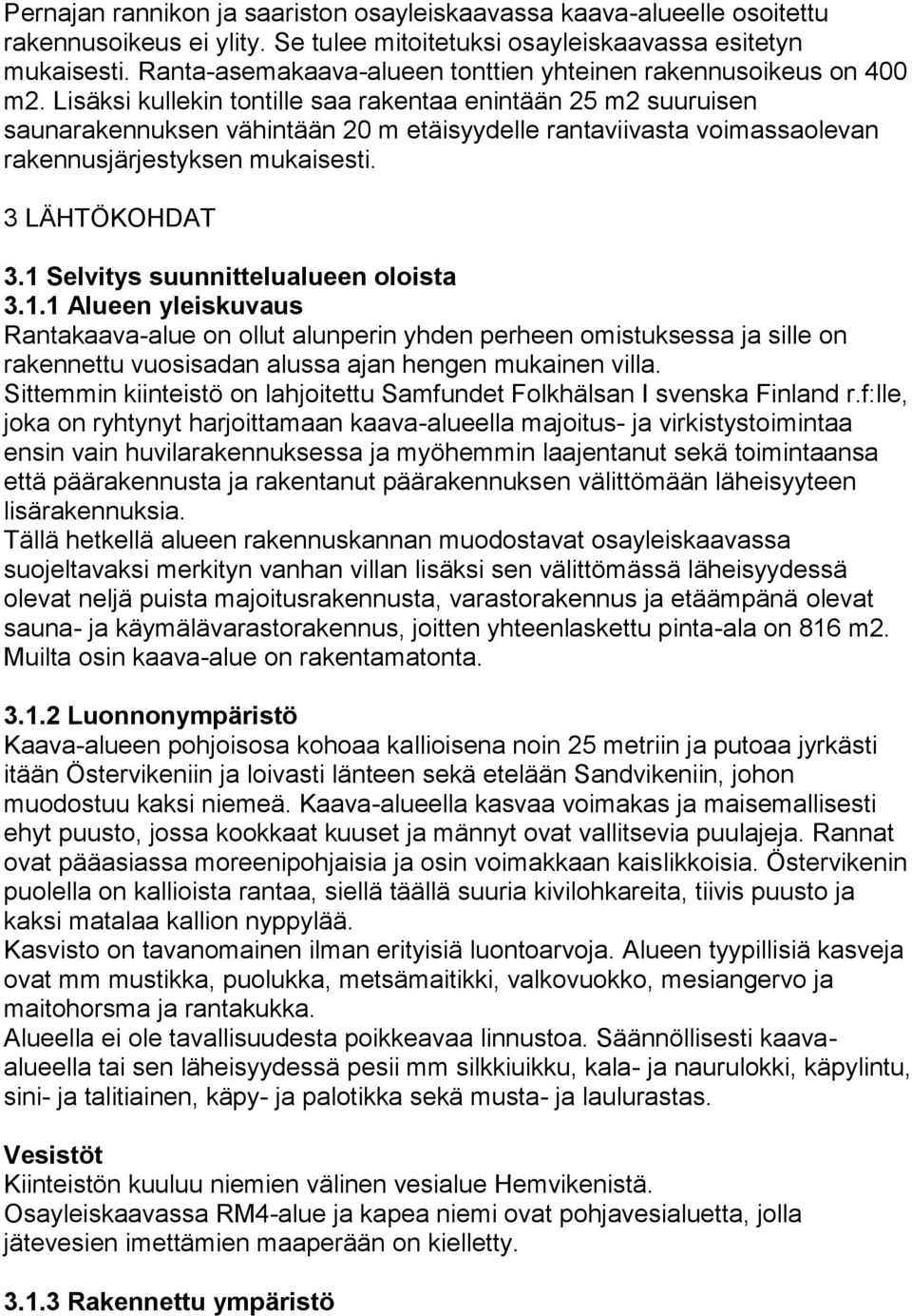 Lisäksi kullekin tontille saa rakentaa enintään 25 m2 suuruisen saunarakennuksen vähintään 20 m etäisyydelle rantaviivasta voimassaolevan rakennusjärjestyksen mukaisesti. 3 LÄHTÖKOHDAT 3.