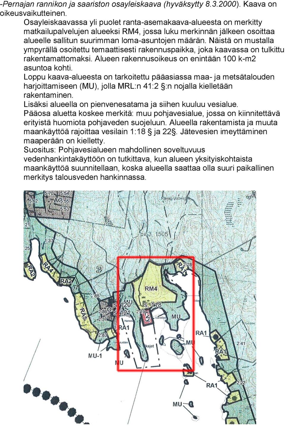 Näistä on mustalla ympyrällä osoitettu temaattisesti rakennuspaikka, joka kaavassa on tulkittu rakentamattomaksi. Alueen rakennusoikeus on enintään 100 k-m2 asuntoa kohti.
