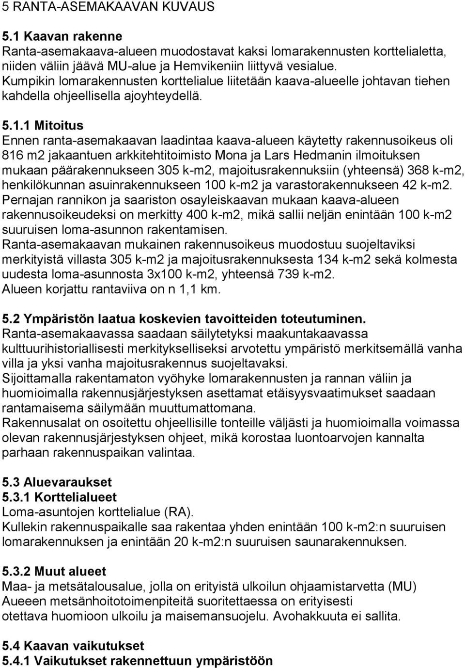 1 Mitoitus Ennen ranta-asemakaavan laadintaa kaava-alueen käytetty rakennusoikeus oli 816 m2 jakaantuen arkkitehtitoimisto Mona ja Lars Hedmanin ilmoituksen mukaan päärakennukseen 305 k-m2,