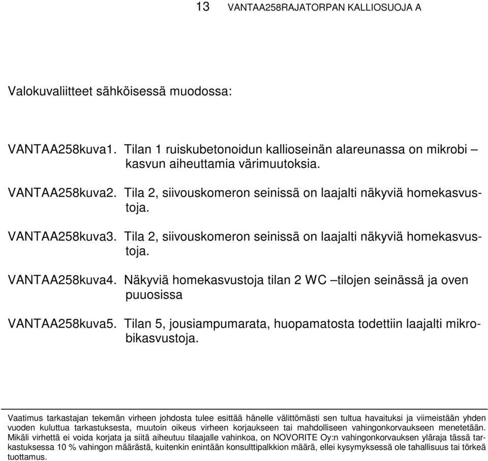 Näkyviä homekasvustoja tilan 2 WC tilojen seinässä ja oven puuosissa VANTAA258kuva5. Tilan 5, jousiampumarata, huopamatosta todettiin laajalti mikrobikasvustoja.