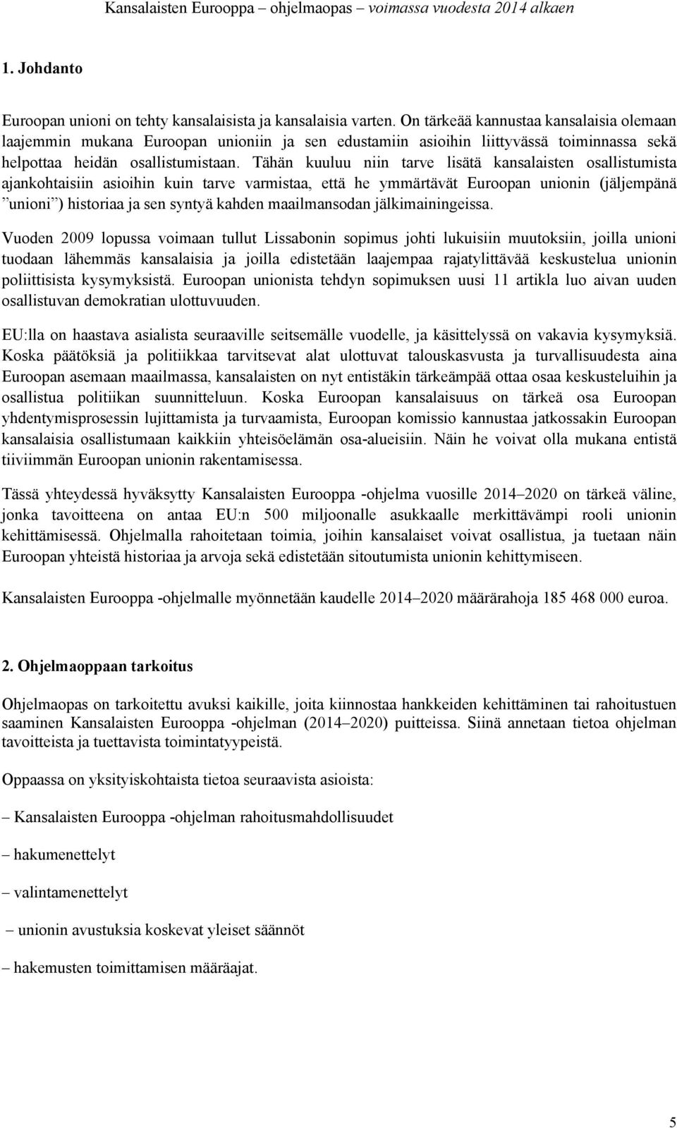 Tähän kuuluu niin tarve lisätä kansalaisten osallistumista ajankohtaisiin asioihin kuin tarve varmistaa, että he ymmärtävät Euroopan unionin (jäljempänä unioni ) historiaa ja sen syntyä kahden