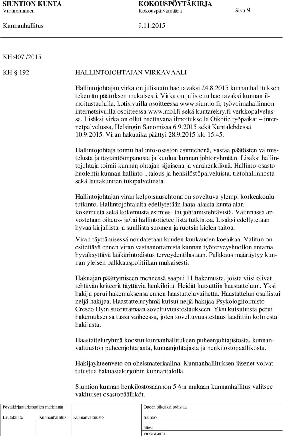 Lisäksi virka on ollut haettavana ilmoituksella Oikotie työpaikat internetpalvelussa, Helsingin Sanomissa 6.9.2015 sekä Kuntalehdessä 10.9.2015. Viran hakuaika päättyi 28.9.2015 klo 15.45.