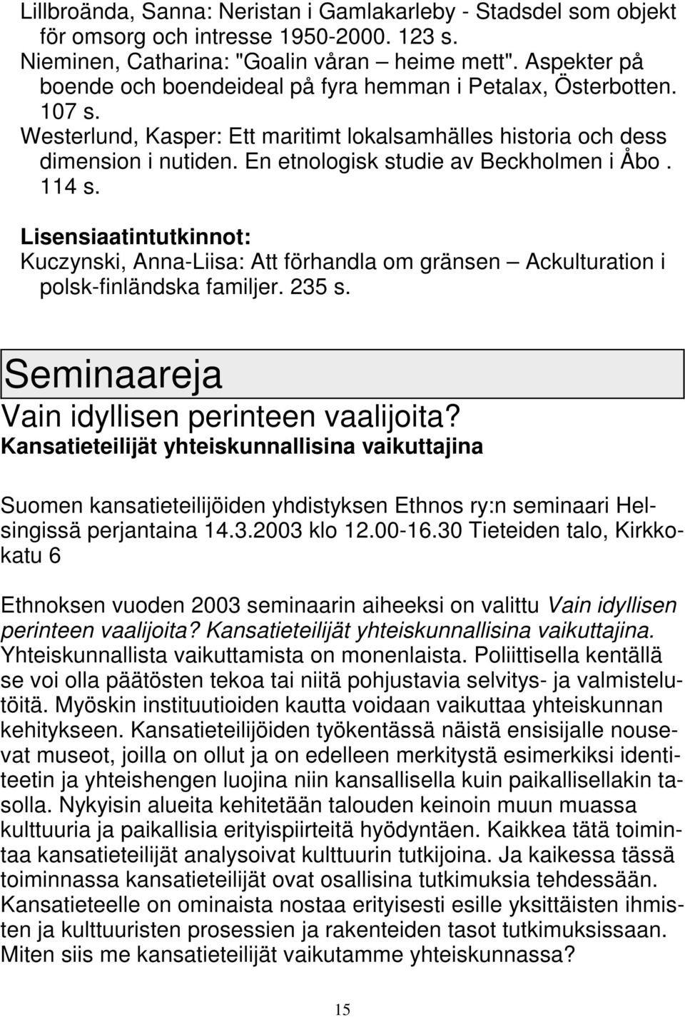 En etnologisk studie av Beckholmen i Åbo. 114 s. Lisensiaatintutkinnot: Kuczynski, Anna-Liisa: Att förhandla om gränsen Ackulturation i polsk-finländska familjer. 235 s.