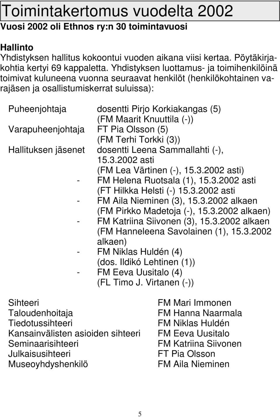 Maarit Knuuttila (-)) Varapuheenjohtaja FT Pia Olsson (5) (FM Terhi Torkki (3)) Hallituksen jäsenet dosentti Leena Sammallahti (-), 15.3.2002 asti (FM Lea Värtinen (-), 15.3.2002 asti) - FM Helena Ruotsala (1), 15.