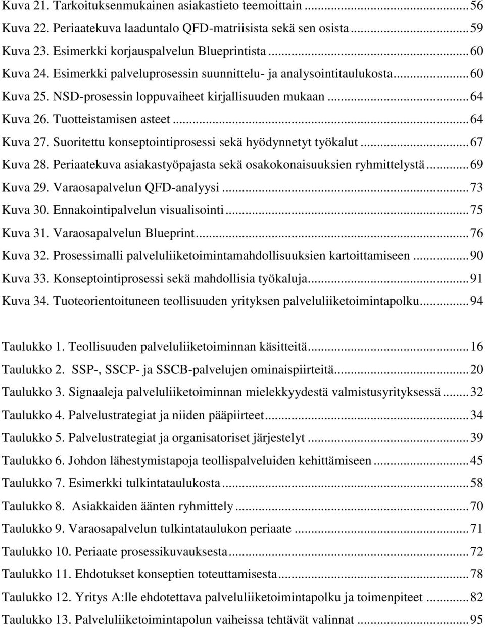 Suoritettu konseptointiprosessi sekä hyödynnetyt työkalut... 67 Kuva 28. Periaatekuva asiakastyöpajasta sekä osakokonaisuuksien ryhmittelystä... 69 Kuva 29. Varaosapalvelun QFD-analyysi... 73 Kuva 30.