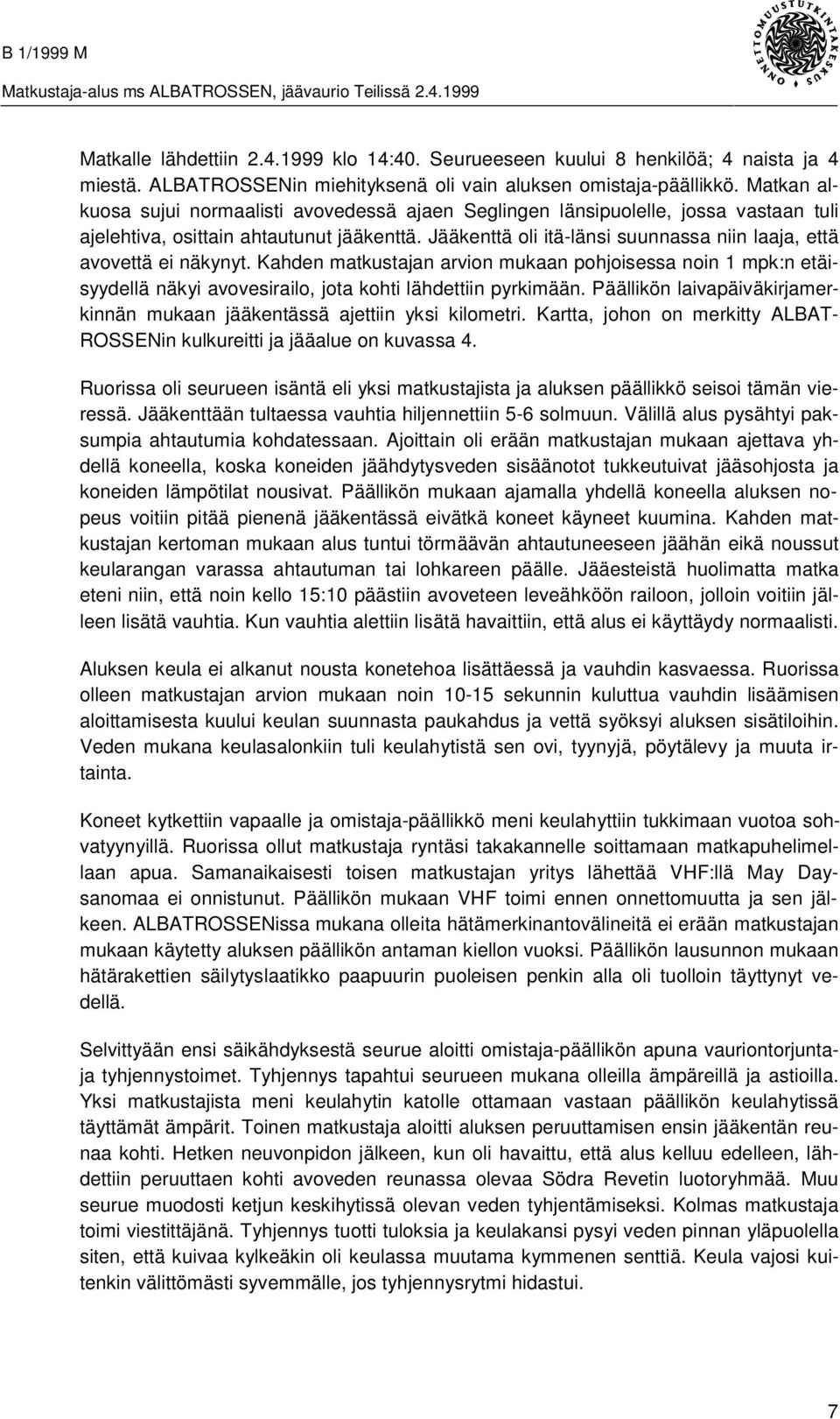 Jääkenttä oli itä-länsi suunnassa niin laaja, että avovettä ei näkynyt. Kahden matkustajan arvion mukaan pohjoisessa noin 1 mpk:n etäisyydellä näkyi avovesirailo, jota kohti lähdettiin pyrkimään.