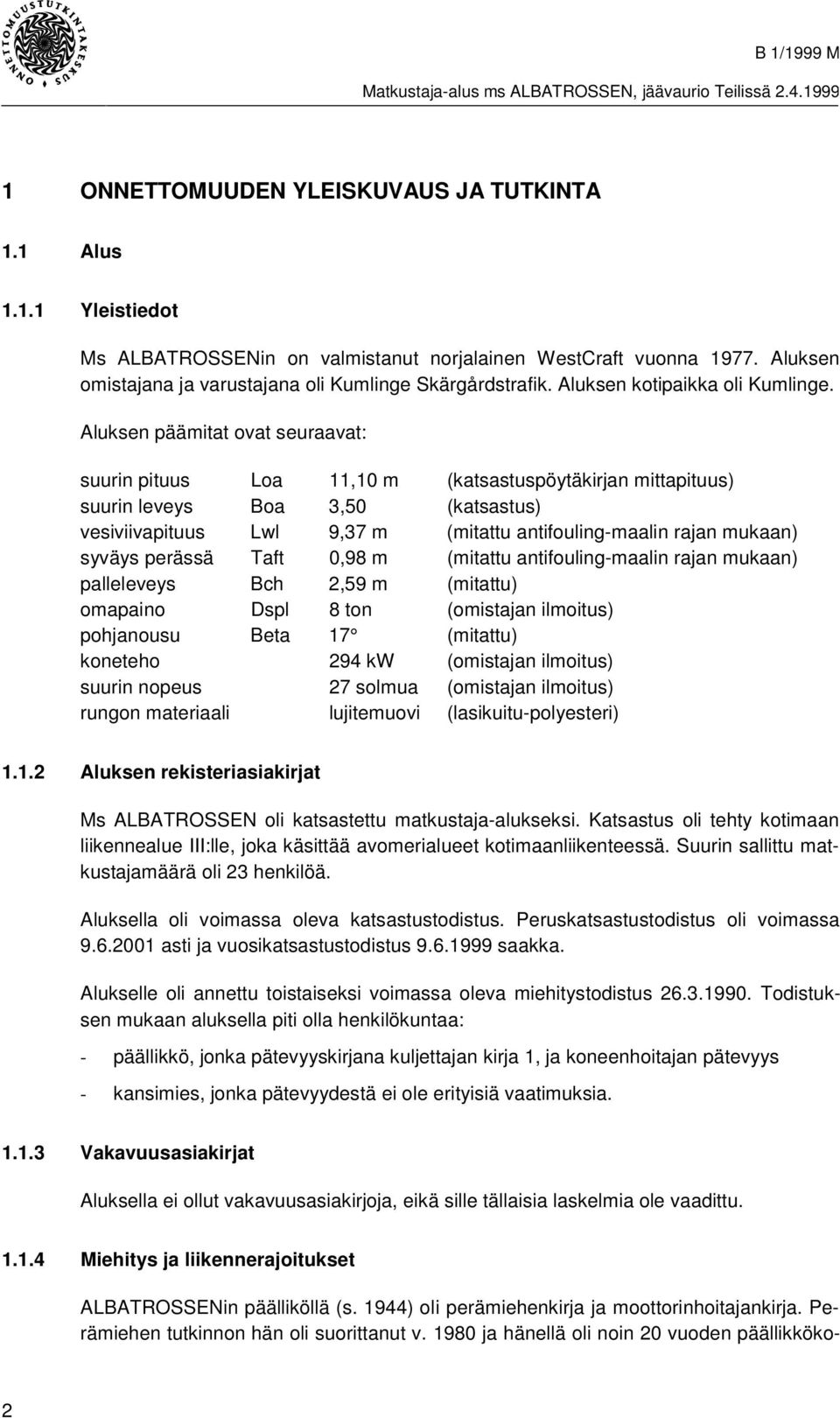 Aluksen päämitat ovat seuraavat: suurin pituus Loa 11,10 m (katsastuspöytäkirjan mittapituus) suurin leveys Boa 3,50 (katsastus) vesiviivapituus Lwl 9,37 m (mitattu antifouling-maalin rajan mukaan)