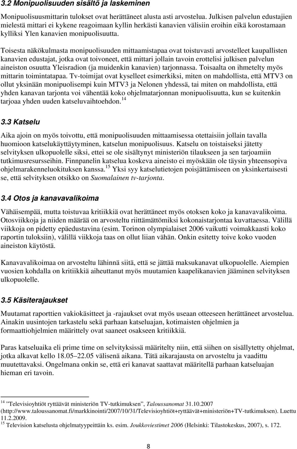 Toisesta näkökulmasta monipuolisuuden mittaamistapaa ovat toistuvasti arvostelleet kaupallisten kanavien edustajat, jotka ovat toivoneet, että mittari jollain tavoin erottelisi julkisen palvelun