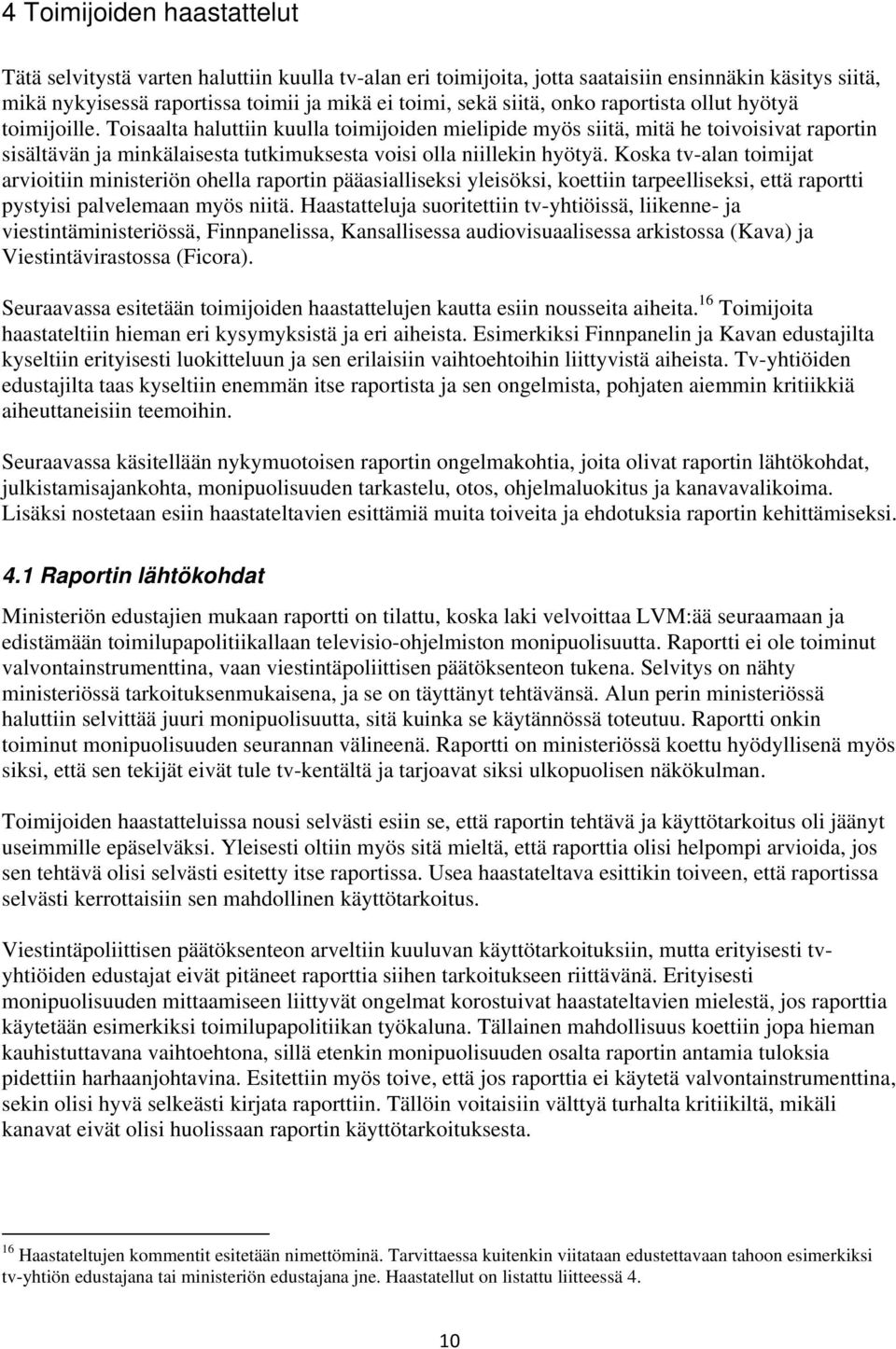 Toisaalta haluttiin kuulla toimijoiden mielipide myös siitä, mitä he toivoisivat raportin sisältävän ja minkälaisesta tutkimuksesta voisi olla niillekin hyötyä.