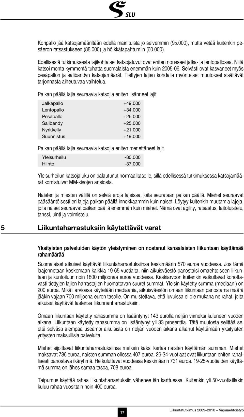 Tiettyjen lajien kohdalla myönteiset muutokset sisältävät tarjonnasta aiheutuvaa vaihtelua. Paikan päällä lajia seuraavia katsojia eniten lisänneet lajit Jalkapallo +49.000 Lentopallo +34.