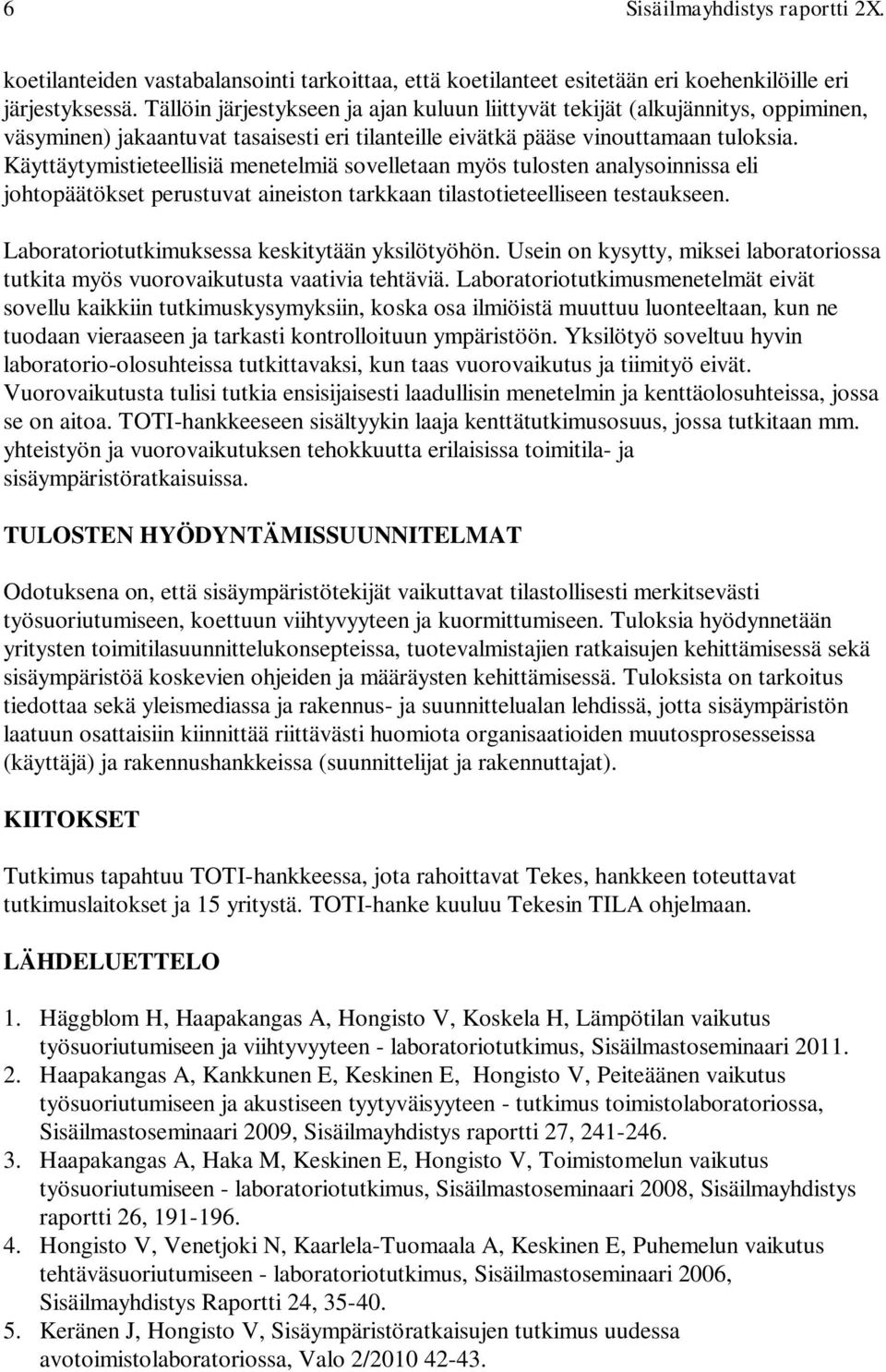 Käyttäytymistieteellisiä menetelmiä sovelletaan myös tulosten analysoinnissa eli johtopäätökset perustuvat aineiston tarkkaan tilastotieteelliseen testaukseen.