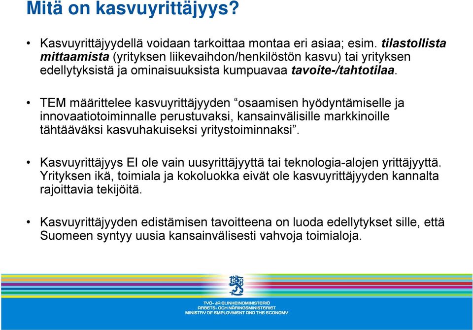 TEM määrittelee kasvuyrittäjyyden osaamisen hyödyntämiselle ja innovaatiotoiminnalle perustuvaksi, kansainvälisille markkinoille tähtääväksi kasvuhakuiseksi yritystoiminnaksi.