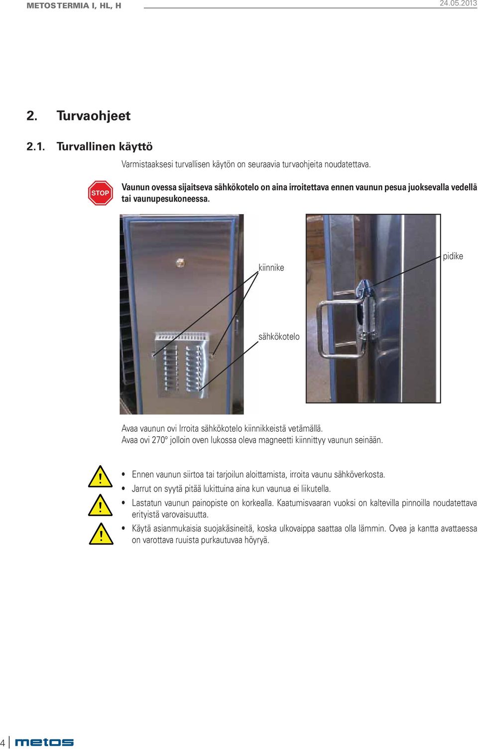 kiinnike pidike sähkökotelo Avaa vaunun ovi Irroita sähkökotelo kiinnikkeistä vetämällä. Avaa ovi 270 jolloin oven lukossa oleva magneetti kiinnittyy vaunun seinään.